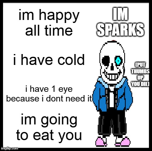 yayay | IM SPARKS; im happy all time; i have cold; (PUT THUMBS UP YOU DIE); i have 1 eye because i dont need it; im going to eat you | image tagged in memes,be like bill | made w/ Imgflip meme maker