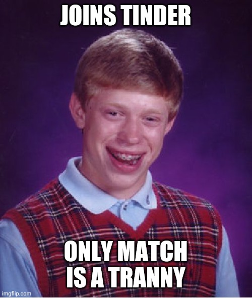 Bad Luck Brian | JOINS TINDER; ONLY MATCH IS A TRANNY | image tagged in memes,bad luck brian | made w/ Imgflip meme maker