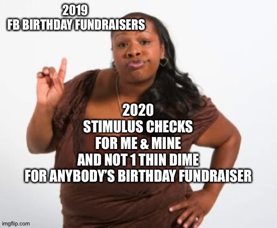 nope | 2019
 FB BIRTHDAY FUNDRAISERS; 2020
STIMULUS CHECKS
FOR ME & MINE
AND NOT 1 THIN DIME
FOR ANYBODY’S BIRTHDAY FUNDRAISER | image tagged in nope | made w/ Imgflip meme maker