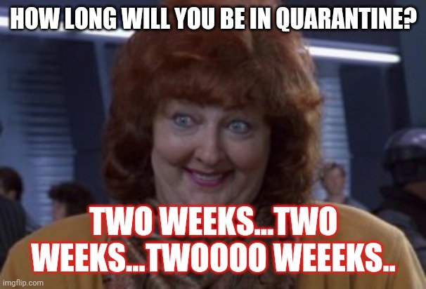 Total recall 2 weeks | HOW LONG WILL YOU BE IN QUARANTINE? TWO WEEKS...TWO WEEKS...TWOOOO WEEEKS.. | image tagged in total recall 2 weeks | made w/ Imgflip meme maker