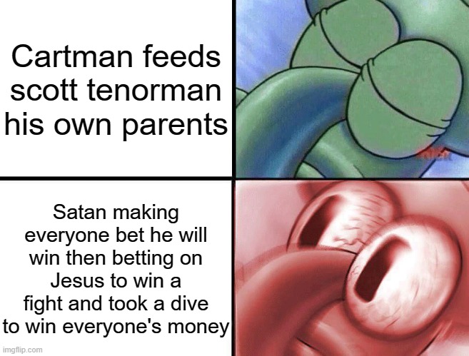 Tested negative, decided to make a meme | Cartman feeds scott tenorman his own parents; Satan making everyone bet he will win then betting on Jesus to win a fight and took a dive to win everyone's money | image tagged in sleeping squidward,south park | made w/ Imgflip meme maker
