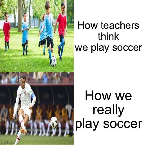 Teacher don’t know nothing | How teachers think we play soccer; How we really play soccer | image tagged in soccer,funny,memes,funny memes,funny meme | made w/ Imgflip meme maker