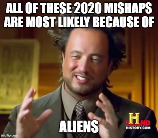 Ancient Aliens Meme | ALL OF THESE 2020 MISHAPS ARE MOST LIKELY BECAUSE OF; ALIENS | image tagged in memes,ancient aliens,2020,coronavirus,apocalypse,aliens | made w/ Imgflip meme maker