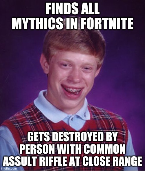 When logic is gone | FINDS ALL MYTHICS IN FORTNITE; GETS DESTROYED BY PERSON WITH COMMON ASSULT RIFFLE AT CLOSE RANGE | image tagged in memes,bad luck brian | made w/ Imgflip meme maker