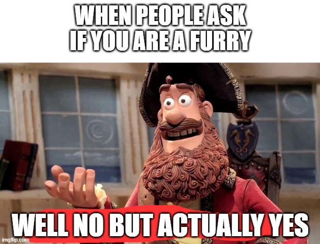 Well yes, but actually no | WHEN PEOPLE ASK IF YOU ARE A FURRY; WELL NO BUT ACTUALLY YES | image tagged in well yes but actually no | made w/ Imgflip meme maker