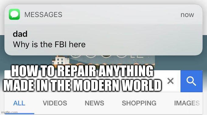 wen eta on right to repair> | HOW TO REPAIR ANYTHING MADE IN THE MODERN WORLD | image tagged in why is the fbi here | made w/ Imgflip meme maker