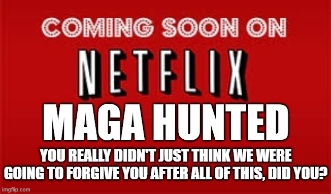 MAGA HUNTED | MAGA HUNTED; YOU REALLY DIDN'T JUST THINK WE WERE GOING TO FORGIVE YOU AFTER ALL OF THIS, DID YOU? | image tagged in nazi,trump,maga,treason,criminal,trial | made w/ Imgflip meme maker