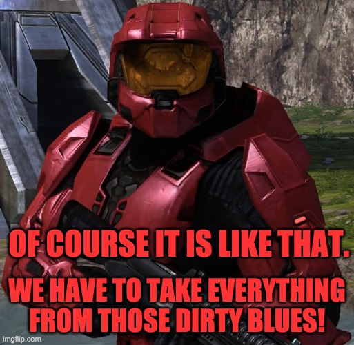 OF COURSE IT IS LIKE THAT. WE HAVE TO TAKE EVERYTHING FROM THOSE DIRTY BLUES! | image tagged in sarge_rvb | made w/ Imgflip meme maker