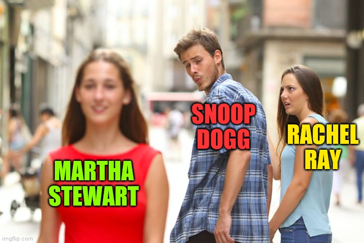 Distracted Boyfriend Meme | MARTHA STEWART SNOOP DOGG RACHEL RAY | image tagged in memes,distracted boyfriend | made w/ Imgflip meme maker