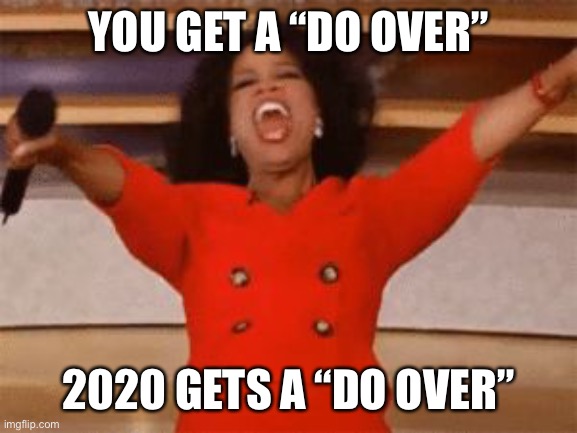 2020 Gets a Do Over | YOU GET A “DO OVER”; 2020 GETS A “DO OVER” | image tagged in ophrah | made w/ Imgflip meme maker