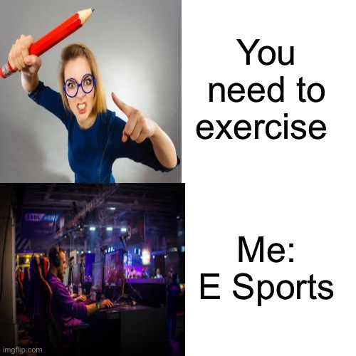 E sports | You need to exercise; Me: E Sports | image tagged in memes,funny memes,funny,funny meme,covid-19,coronavirus | made w/ Imgflip meme maker