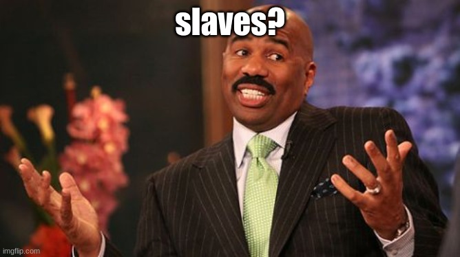 slaves? | image tagged in memes,steve harvey | made w/ Imgflip meme maker