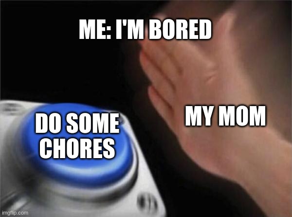Blank Nut Button | ME: I'M BORED; MY MOM; DO SOME CHORES | image tagged in memes,blank nut button | made w/ Imgflip meme maker