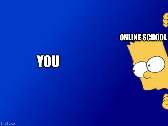 Bart Simpson Peeking Meme | ONLINE SCHOOL YOU | image tagged in memes,bart simpson peeking | made w/ Imgflip meme maker