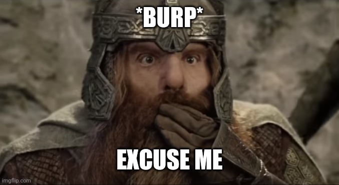 "What did I say... He can't hold his liquor!" | *BURP*; EXCUSE ME | image tagged in gimli sarcastic suprise,lord of the rings | made w/ Imgflip meme maker