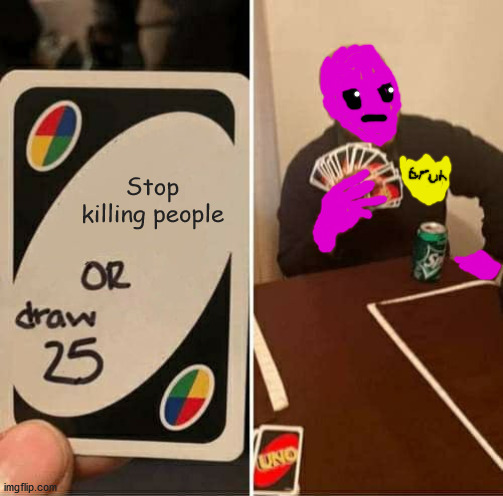 Just stop already! You've killed enough people for one day! | Stop killing people | image tagged in memes,uno draw 25 cards | made w/ Imgflip meme maker