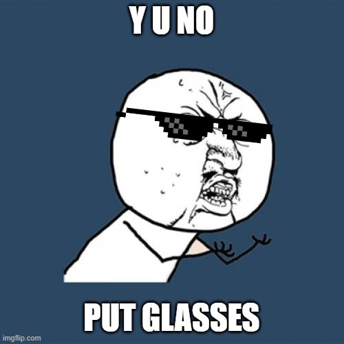 Y U No Meme | Y U NO PUT GLASSES | image tagged in memes,y u no | made w/ Imgflip meme maker