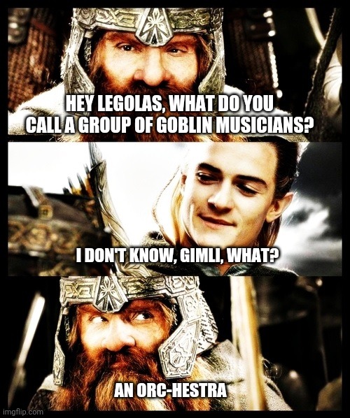 LOTR jokes for the wiiiiiinnn!!!!!!!! | HEY LEGOLAS, WHAT DO YOU CALL A GROUP OF GOBLIN MUSICIANS? I DON'T KNOW, GIMLI, WHAT? AN ORC-HESTRA | image tagged in lotr side by side,lord of the rings,music,orchestra | made w/ Imgflip meme maker