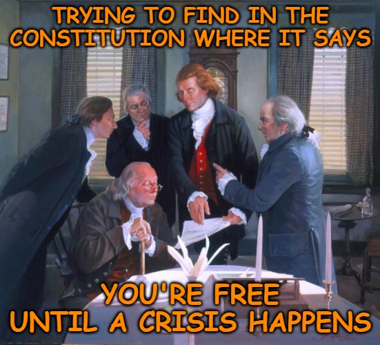 Times like these is when we need the Constitution more than ever. | TRYING TO FIND IN THE CONSTITUTION WHERE IT SAYS; YOU'RE FREE UNTIL A CRISIS HAPPENS | image tagged in founding fathers,coronavirus,constitution | made w/ Imgflip meme maker