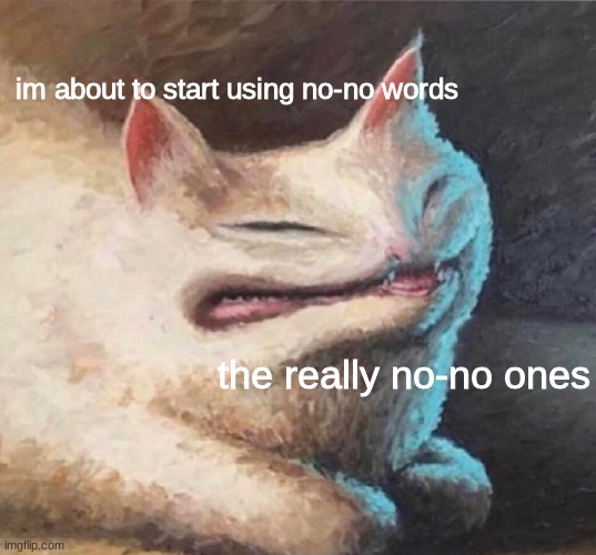 use this in a groupchat or sum | im about to start using no-no words; the really no-no ones | image tagged in cursed cat painting,reaction | made w/ Imgflip meme maker