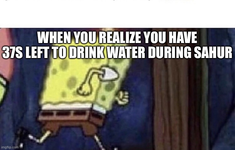 Ramadan-Sahur struggles | WHEN YOU REALIZE YOU HAVE 37S LEFT TO DRINK WATER DURING SAHUR | image tagged in ramadan,struggles | made w/ Imgflip meme maker
