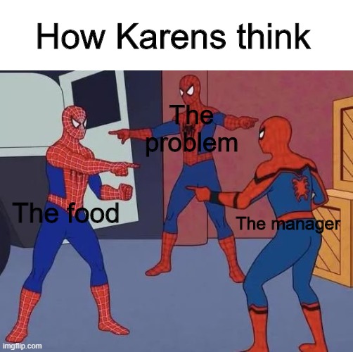 In the mind of a Karen | How Karens think; The problem; The food; The manager | image tagged in 3 spiderman pointing | made w/ Imgflip meme maker