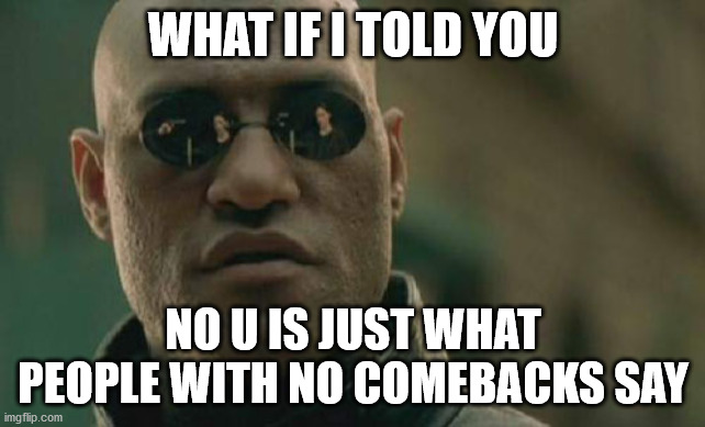 Matrix Morpheus Meme | WHAT IF I TOLD YOU; NO U IS JUST WHAT PEOPLE WITH NO COMEBACKS SAY | image tagged in memes,matrix morpheus | made w/ Imgflip meme maker