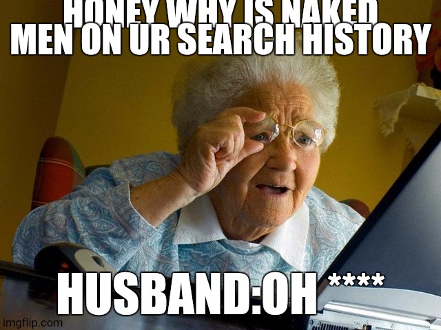 Grandma Finds The Internet | HONEY WHY IS NAKED MEN ON UR SEARCH HISTORY; HUSBAND:OH **** | image tagged in memes,grandma finds the internet | made w/ Imgflip meme maker