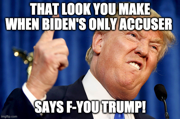 THAT LOOK YOU MAKE WHEN BIDEN'S ONLY ACCUSER SAYS F-YOU TRUMP! | image tagged in donald trump | made w/ Imgflip meme maker