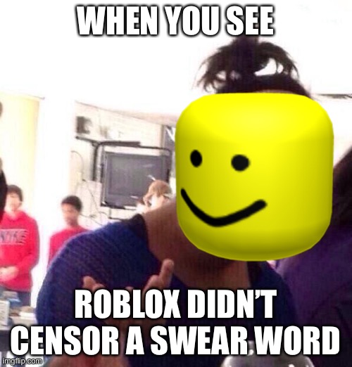 wat | WHEN YOU SEE; ROBLOX DIDN’T CENSOR A SWEAR WORD | image tagged in black girl wat | made w/ Imgflip meme maker