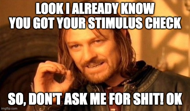 One Does Not Simply | LOOK I ALREADY KNOW YOU GOT YOUR STIMULUS CHECK; SO, DON'T ASK ME FOR SHIT! OK | image tagged in memes,one does not simply | made w/ Imgflip meme maker