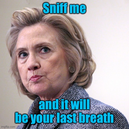 hillary clinton pissed | Sniff me and it will be your last breath | image tagged in hillary clinton pissed | made w/ Imgflip meme maker