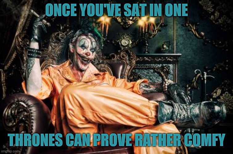 w | ONCE YOU'VE SAT IN ONE THRONES CAN PROVE RATHER COMFY | image tagged in clown s/s | made w/ Imgflip meme maker