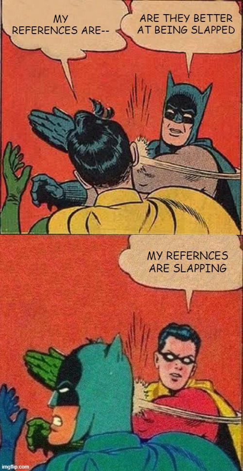 Robin's References | MY REFERENCES ARE--; ARE THEY BETTER AT BEING SLAPPED; MY REFERNCES ARE SLAPPING | image tagged in memes,batman slapping robin | made w/ Imgflip meme maker