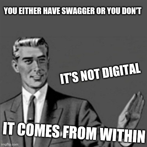 U either have swagger or you don't - it's not digital ,  it comes from within | YOU EITHER HAVE SWAGGER OR YOU DON'T; IT'S NOT DIGITAL; IT COMES FROM WITHIN | image tagged in correction guy,memes,words of wisdom | made w/ Imgflip meme maker