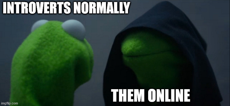 Evil Kermit | INTROVERTS NORMALLY; THEM ONLINE | image tagged in memes,evil kermit | made w/ Imgflip meme maker