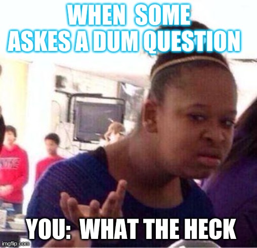 Wut? | WHEN  SOME ASKES A DUM QUESTION; YOU:  WHAT THE HECK | image tagged in wut | made w/ Imgflip meme maker