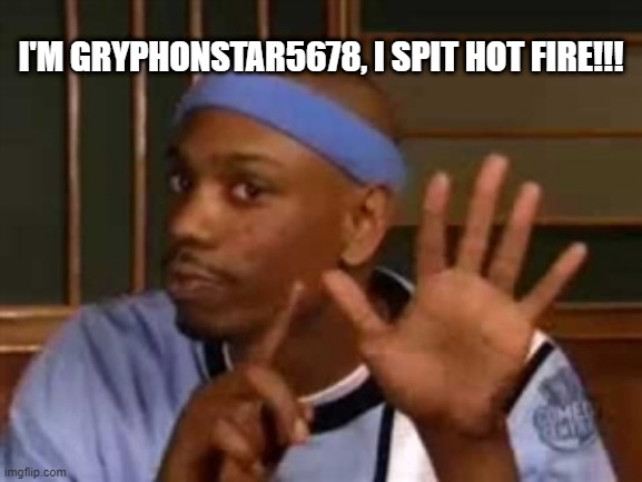 Drop a Hot One! | I'M GRYPHONSTAR5678, I SPIT HOT FIRE!!! | image tagged in dylan | made w/ Imgflip meme maker