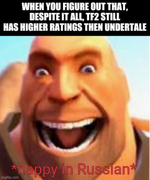 It's only 4% difference, but it's something. | WHEN YOU FIGURE OUT THAT, DESPITE IT ALL, TF2 STILL HAS HIGHER RATINGS THEN UNDERTALE; *happy in Russian* | image tagged in tf2 heavy | made w/ Imgflip meme maker