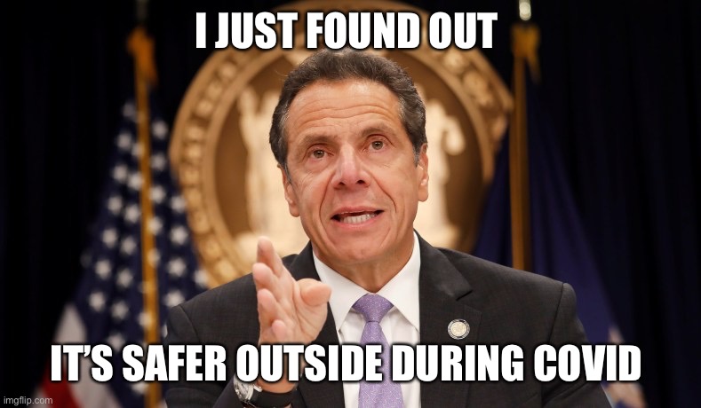 I just Found out | I JUST FOUND OUT; IT’S SAFER OUTSIDE DURING COVID | image tagged in andrew cuomo,just found out,covid19,open the state | made w/ Imgflip meme maker