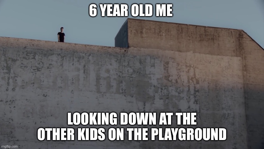 New Meme Template? | 6 YEAR OLD ME; LOOKING DOWN AT THE OTHER KIDS ON THE PLAYGROUND | image tagged in memes,lol so funny | made w/ Imgflip meme maker