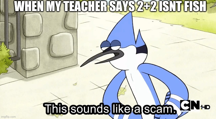 Because 2+2 does equal fish (four letters) | WHEN MY TEACHER SAYS 2+2 ISNT FISH | image tagged in this sounds like a,math,teachers,scam | made w/ Imgflip meme maker