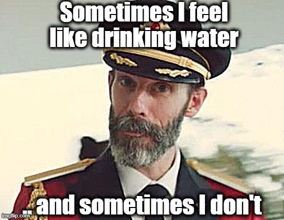 Captain Obvious | Sometimes I feel like drinking water; .. and sometimes I don't | image tagged in captain obvious | made w/ Imgflip meme maker