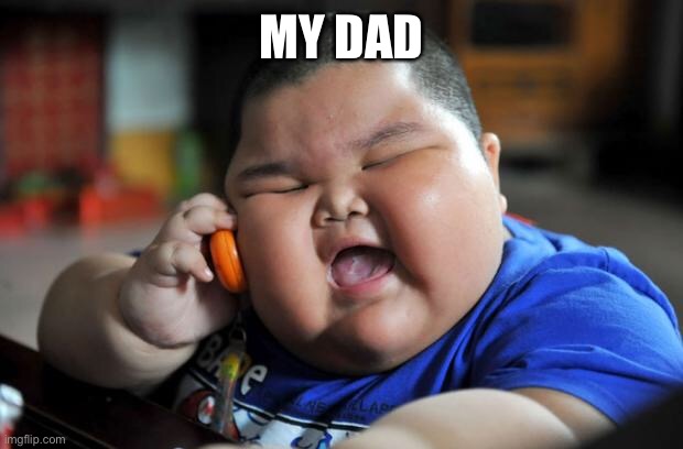 Fat Asian Kid | MY DAD | image tagged in fat asian kid | made w/ Imgflip meme maker