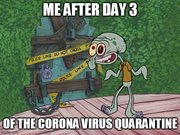 corona virus spongebob quarantine meme | ME AFTER DAY 3; OF THE CORONA VIRUS QUARANTINE | image tagged in spongebob,coronavirus,quarantine,spongebob squarepants | made w/ Imgflip meme maker