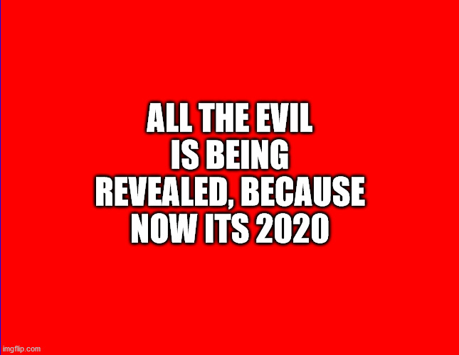 All the Evil is being Revealed | ALL THE EVIL IS BEING REVEALED, BECAUSE NOW ITS 2020 | image tagged in evil revealed,its 2020 | made w/ Imgflip meme maker