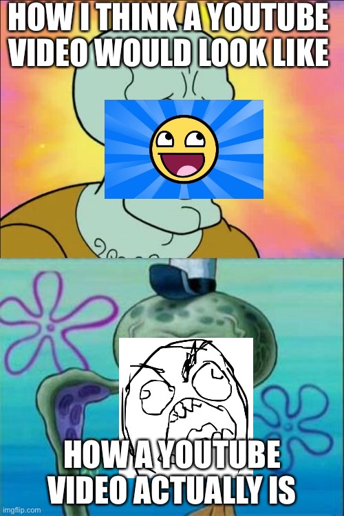 Squidward Meme | HOW I THINK A YOUTUBE VIDEO WOULD LOOK LIKE; HOW A YOUTUBE VIDEO ACTUALLY IS | image tagged in memes,squidward,youtube,videos,funny memes | made w/ Imgflip meme maker