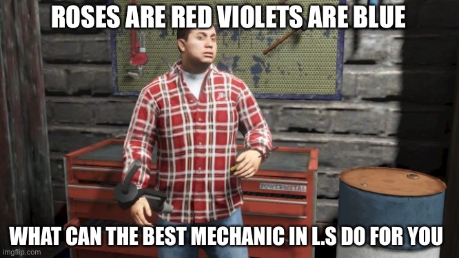 ROSES ARE RED VIOLETS ARE BLUE; WHAT CAN THE BEST MECHANIC IN L.S DO FOR YOU | image tagged in gta 5,grand theft auto,funny,memes | made w/ Imgflip meme maker
