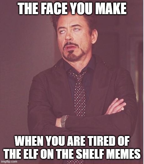 i am tho | THE FACE YOU MAKE; WHEN YOU ARE TIRED OF THE ELF ON THE SHELF MEMES | image tagged in memes,face you make robert downey jr,elf on the shelf | made w/ Imgflip meme maker