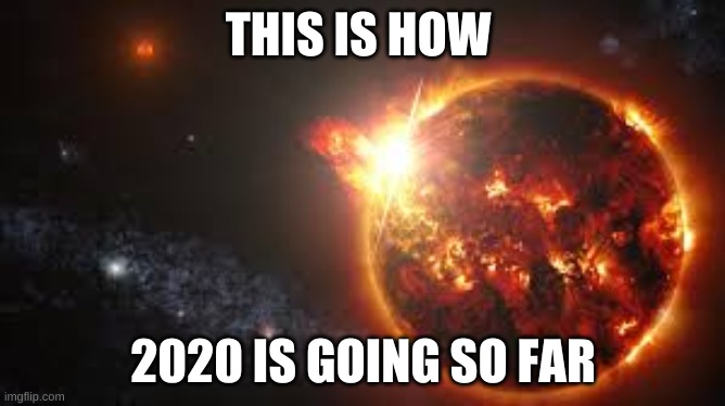 2020 sucks so far | THIS IS HOW; 2020 IS GOING SO FAR | image tagged in memes | made w/ Imgflip meme maker